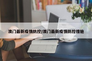 澳门最新疫情防控/澳门最新疫情防控措施
