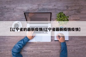 【辽宁省的最新疫情/辽宁省最新疫情疫情】