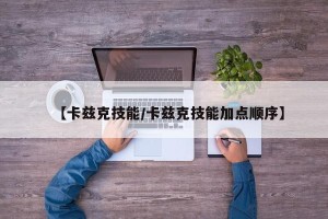 【卡兹克技能/卡兹克技能加点顺序】