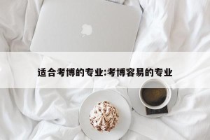 适合考博的专业:考博容易的专业