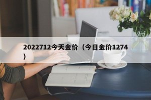 2022712今天金价（今日金价1274）