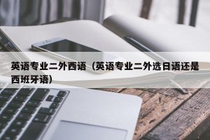英语专业二外西语（英语专业二外选日语还是西班牙语）