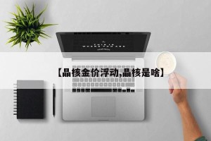 【晶核金价浮动,晶核是啥】