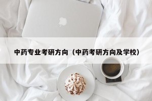 中药专业考研方向（中药考研方向及学校）