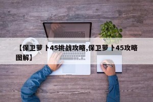 【保卫萝卜45挑战攻略,保卫萝卜45攻略图解】
