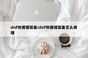 dnf快捷键装备/dnf快捷键装备怎么修理