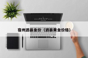 宿州泗县金价（泗县黄金价格）