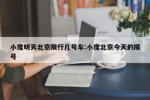 小度明天北京限行几号车:小度北京今天的限号