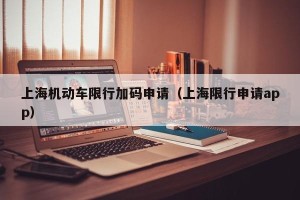 上海机动车限行加码申请（上海限行申请app）