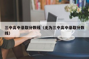 三中高中录取分数线（无为三中高中录取分数线）