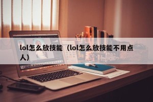 lol怎么放技能（lol怎么放技能不用点人）