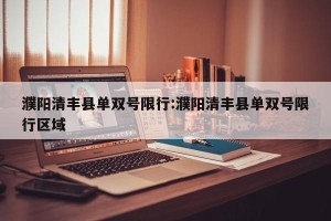 濮阳清丰县单双号限行:濮阳清丰县单双号限行区域