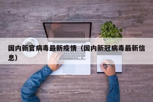 国内新官病毒最新疫情（国内新冠病毒最新信息）