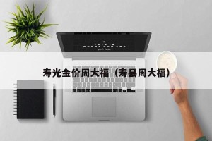 寿光金价周大福（寿县周大福）