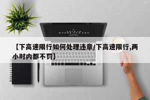 【下高速限行如何处理违章/下高速限行,两小时内都不罚】