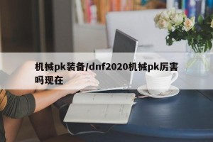 机械pk装备/dnf2020机械pk厉害吗现在