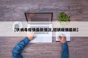 【状病毒疫情最新情况,冠状疫情最新】