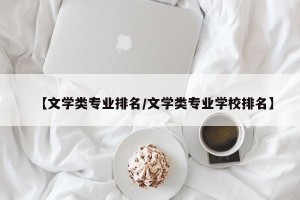 【文学类专业排名/文学类专业学校排名】