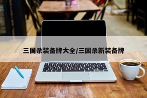 三国杀装备牌大全/三国杀新装备牌