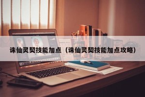 诛仙灵契技能加点（诛仙灵契技能加点攻略）