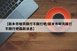 【新乡市明天限行不限行吧/新乡市明天限行不限行吧最新消息】