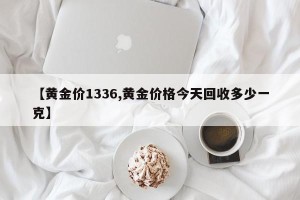 【黄金价1336,黄金价格今天回收多少一克】