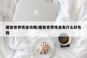 魔兽世界炼金攻略/魔兽世界炼金有什么好东西
