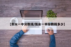 【衡水一中分数线/衡水一中分数线多少】