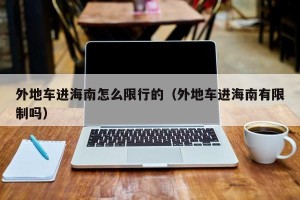 外地车进海南怎么限行的（外地车进海南有限制吗）