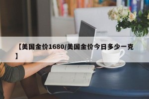 【美国金价1680/美国金价今日多少一克】