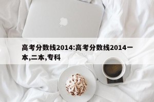 高考分数线2014:高考分数线2014一本,二本,专科