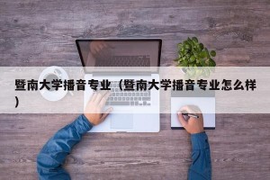 暨南大学播音专业（暨南大学播音专业怎么样）