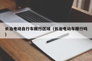 长治电动自行车限行区域（长治电动车限行吗）