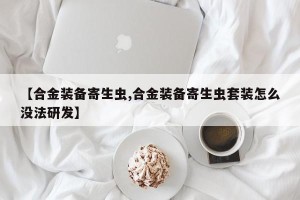 【合金装备寄生虫,合金装备寄生虫套装怎么没法研发】
