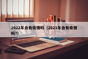 2022年会有疫情吗（2021年会有疫情吗?）