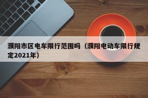 濮阳市区电车限行范围吗（濮阳电动车限行规定2021年）