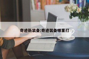 奇迹新装备:奇迹装备哪里打