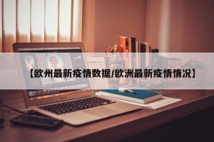 【欧州最新疫情数据/欧洲最新疫情情况】