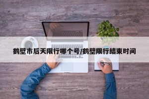 鹤壁市后天限行哪个号/鹤壁限行结束时间
