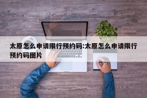 太原怎么申请限行预约码:太原怎么申请限行预约码图片