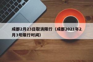成都2月23日取消限行（成都2021年2月3号限行时间）