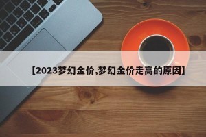 【2023梦幻金价,梦幻金价走高的原因】
