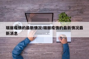 瑞丽疫情的最新情况:瑞丽疫情的最新情况最新消息