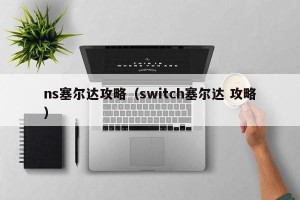 ns塞尔达攻略（switch塞尔达 攻略）