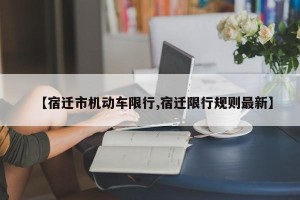 【宿迁市机动车限行,宿迁限行规则最新】