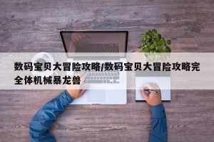 数码宝贝大冒险攻略/数码宝贝大冒险攻略完全体机械暴龙兽