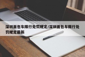 深圳面包车限行处罚规定/深圳面包车限行处罚规定最新