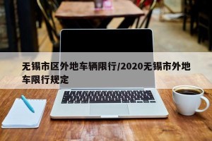 无锡市区外地车辆限行/2020无锡市外地车限行规定
