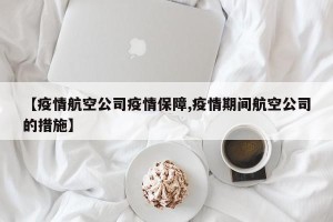 【疫情航空公司疫情保障,疫情期间航空公司的措施】