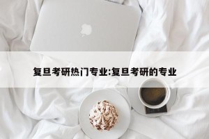 复旦考研热门专业:复旦考研的专业
